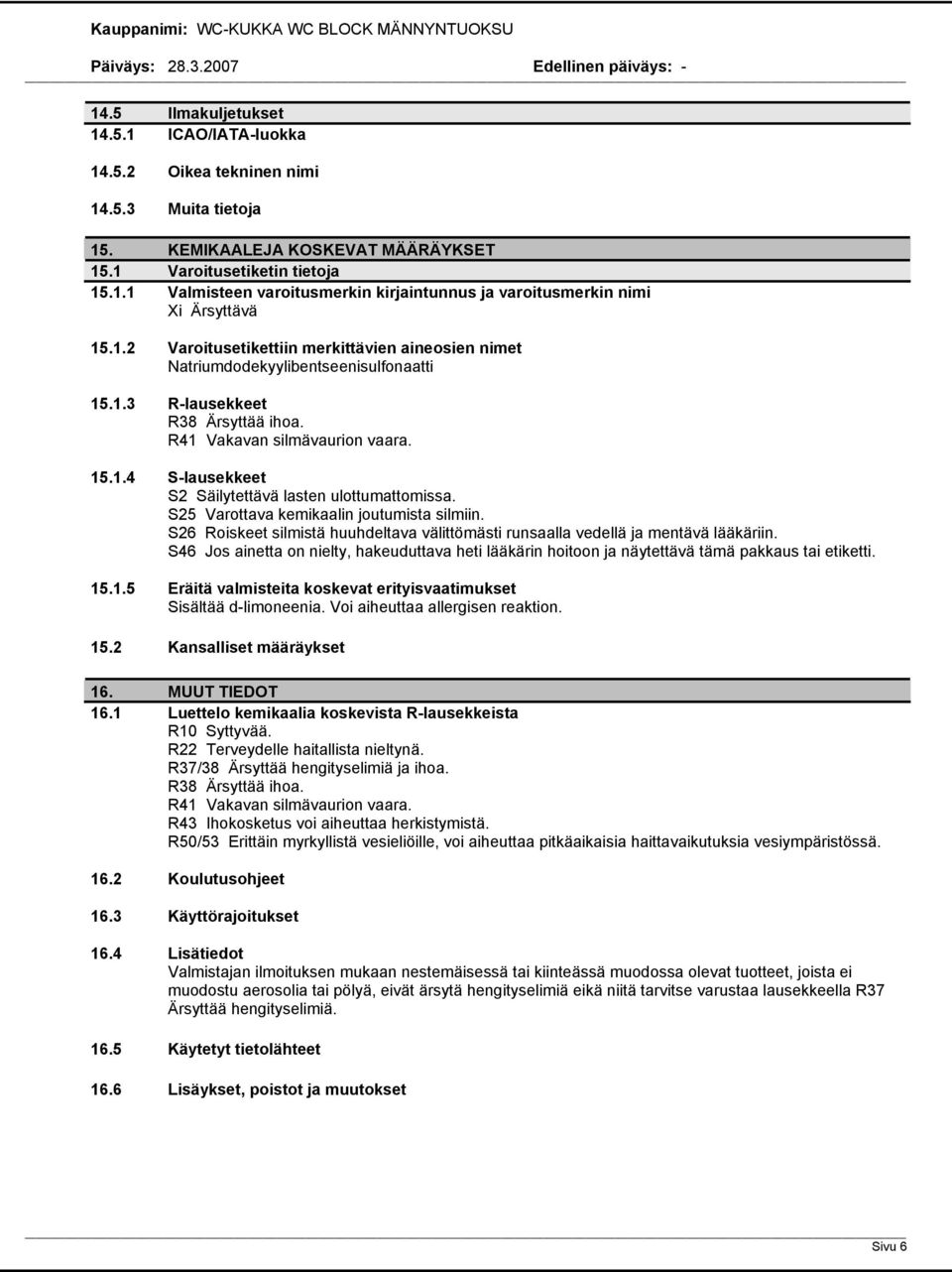 S25 Varottava kemikaalin joutumista silmiin. S26 Roiskeet silmistä huuhdeltava välittömästi runsaalla vedellä ja mentävä lääkäriin.