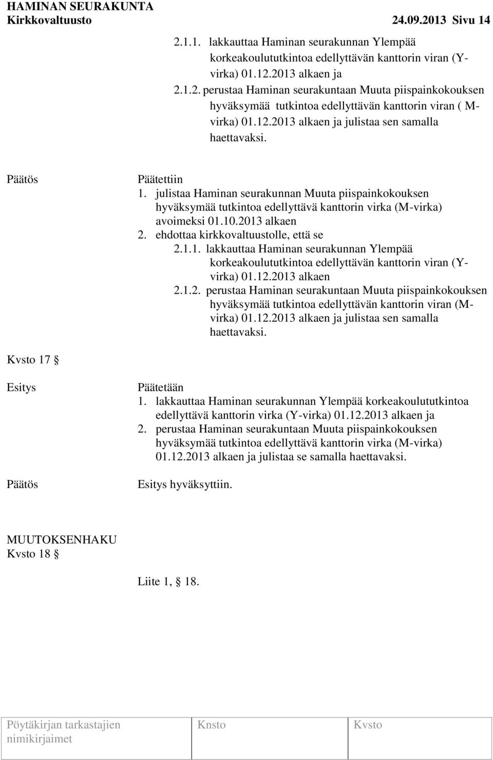 2013 alkaen 2. ehdottaa kirkkovaltuustolle, että se 2.1.1. lakkauttaa Haminan seurakunnan Ylempää korkeakoulututkintoa edellyttävän kanttorin viran (Yvirka) 01.12.2013 alkaen 2.1.2. perustaa Haminan seurakuntaan Muuta piispainkokouksen hyväksymää tutkintoa edellyttävän kanttorin viran (Mvirka) 01.