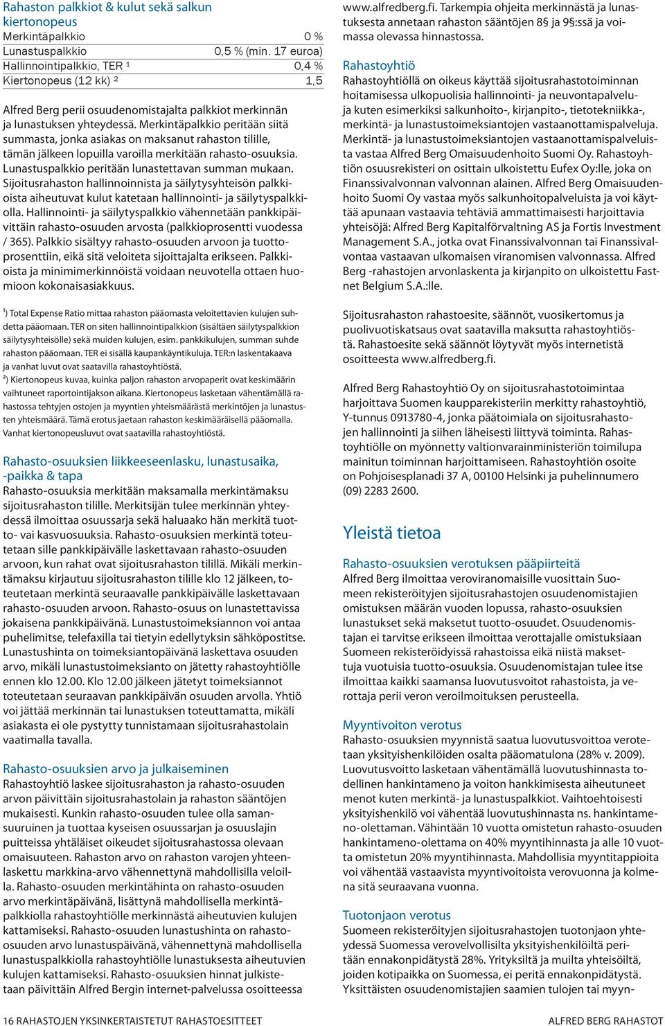 Merkintäpalkkio peritään siitä summasta, jonka asiakas on maksanut rahaston tilille, tämän jälkeen lopuilla varoilla merkitään rahasto-osuuksia. Lunas tuspalkkio peritään lunastettavan summan mukaan.