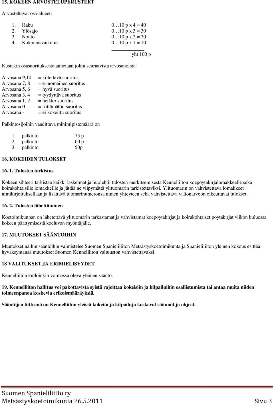 - = kiitettävä suoritus = erinomainen suoritus = hyvä suoritus = tyydyttävä suoritus = heikko suoritus = riittämätön suoritus = ei kokeiltu suoritus Palkintosijoihin vaadittava minimipistemäärä on 1.