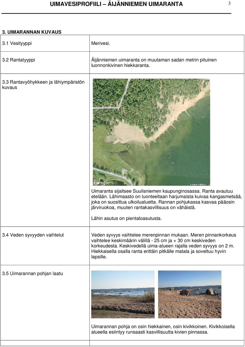 Lähin asutus on pientaloasutusta. 3.4 Veden syvyyden vaihtelut Veden syvyys vaihtelee merenpinnan mukaan. Meren pinnankorkeus vaihtelee keskimäärin välillä - 25 cm ja + 30 cm keskiveden korkeudesta.