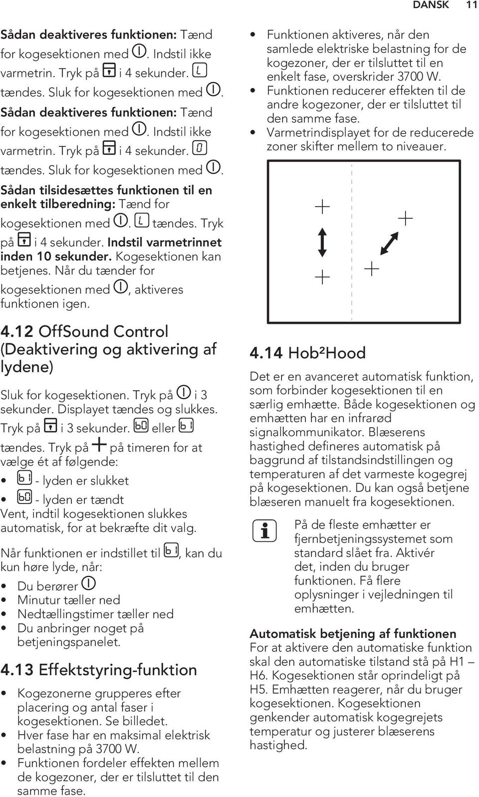 Sådan tilsidesættes funktionen til en enkelt tilberedning: Tænd for kogesektionen med. tændes. Tryk på i 4 sekunder. Indstil varmetrinnet inden 10 sekunder. Kogesektionen kan betjenes.