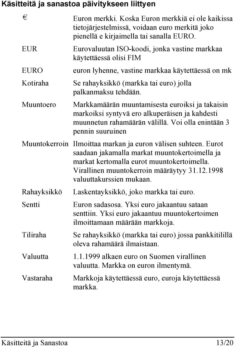 Eurovaluutan ISO-koodi, jonka vastine markkaa käytettäessä olisi FIM euron lyhenne, vastine markkaa käytettäessä on mk Se rahayksikkö (markka tai euro) jolla palkanmaksu tehdään.