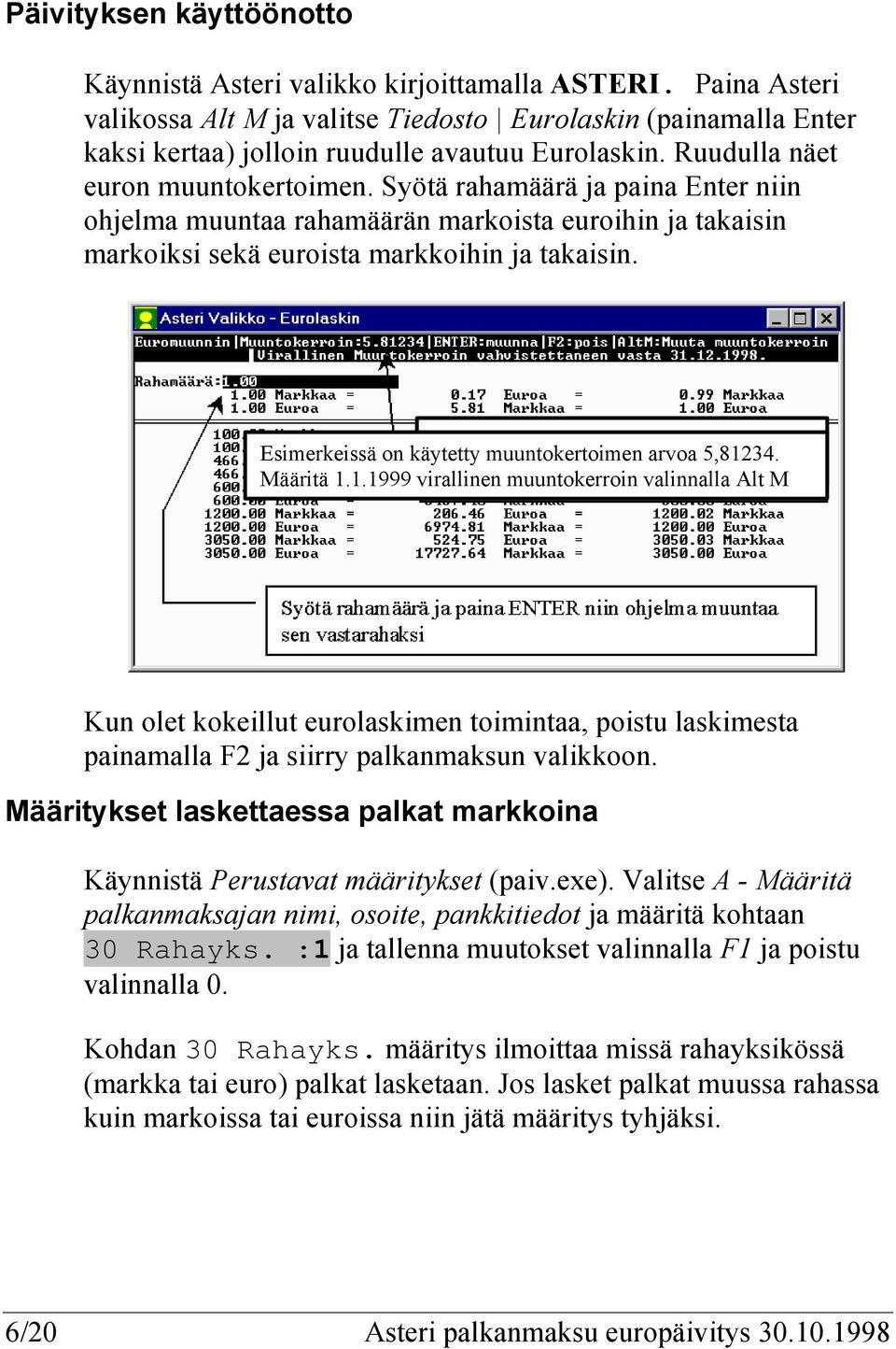 Syötä rahamäärä ja paina Enter niin ohjelma muuntaa rahamäärän markoista euroihin ja takaisin markoiksi sekä euroista markkoihin ja takaisin. Esimerkeissä on käytetty muuntokertoimen arvoa 5,81234.