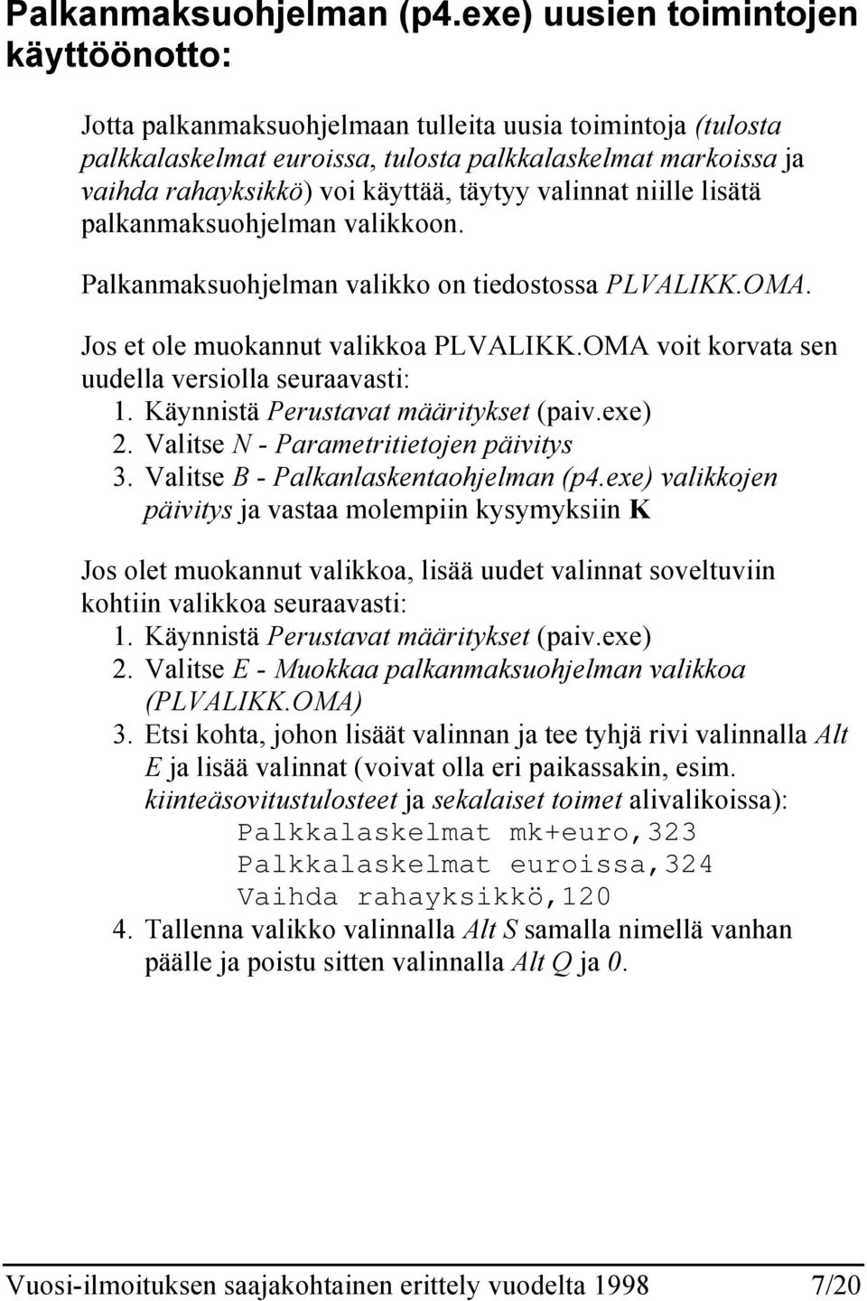 täytyy valinnat niille lisätä palkanmaksuohjelman valikkoon. Palkanmaksuohjelman valikko on tiedostossa PLVALIKK.OMA. Jos et ole muokannut valikkoa PLVALIKK.