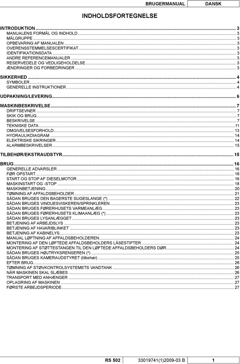 .. 7 DRIFTSEVNER... 7 SKIK OG BRUG... 7 BESKRIVELSE... 7 TEKNISKE DATA...11 OMGIVELSESFORHOLD... 13 HYDRAULIKDIAGRAM... 14 ELEKTRISKE SIKRINGER... 14 ALARMBESKRIVELSER... 15 TILBEHØR/EKSTRAUDSTYR.