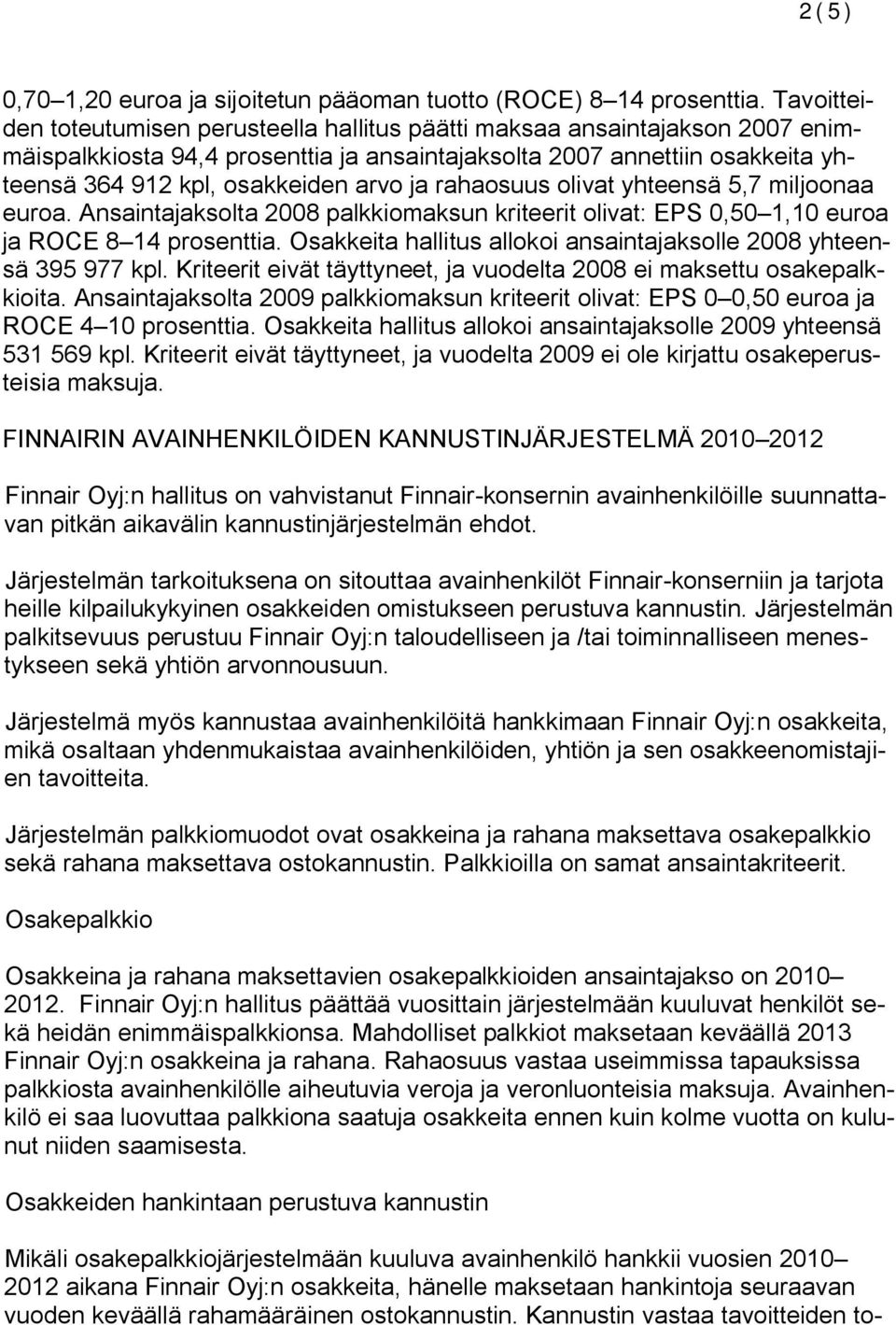 ja rahaosuus olivat yhteensä 5,7 miljoonaa euroa. Ansaintajaksolta 2008 palkkiomaksun kriteerit olivat: EPS 0,50 1,10 euroa ja ROCE 8 14 prosenttia.