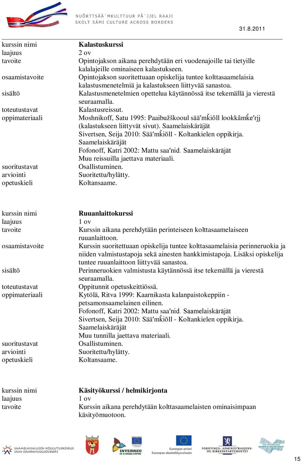 Kalastusmenetelmien opettelua käytännössä itse tekemällä ja vierestä seuraamalla. Kalastusreissut. Moshnikoff, Satu 1995: Paaibužškooul sääʹmǩiõll lookkâmǩeʹrjj (kalastukseen liittyvät sivut).