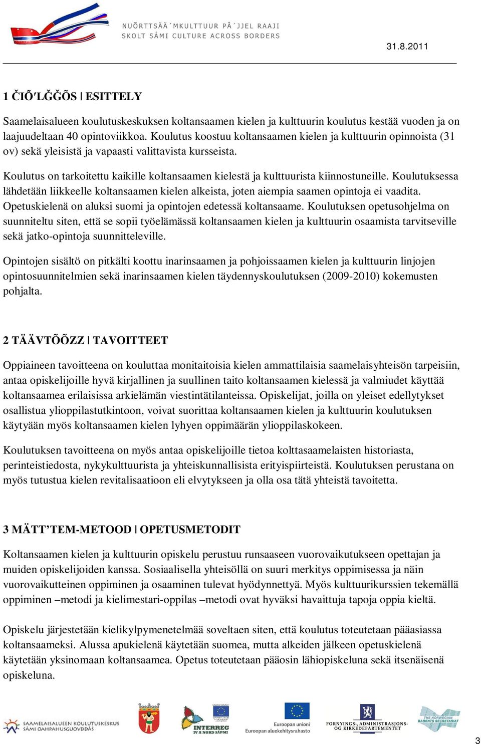 Koulutus on tarkoitettu kaikille koltansaamen kielestä ja kulttuurista kiinnostuneille. Koulutuksessa lähdetään liikkeelle koltansaamen kielen alkeista, joten aiempia saamen opintoja ei vaadita.