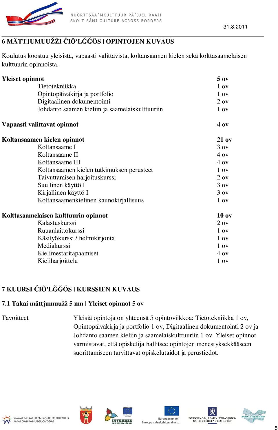 Koltansaame I Koltansaame II Koltansaame III Koltansaamen kielen tutkimuksen perusteet Taivuttamisen harjoituskurssi Suullinen käyttö I Kirjallinen käyttö I Koltansaamenkielinen kaunokirjallisuus