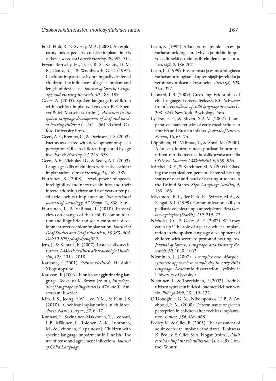 Cochlear implant use by prelingually deafened children: The influences of age at implant and length of device use. Journal of Speech, Language, and Hearing Research, 40, 183 199. Geers, A. (2005).