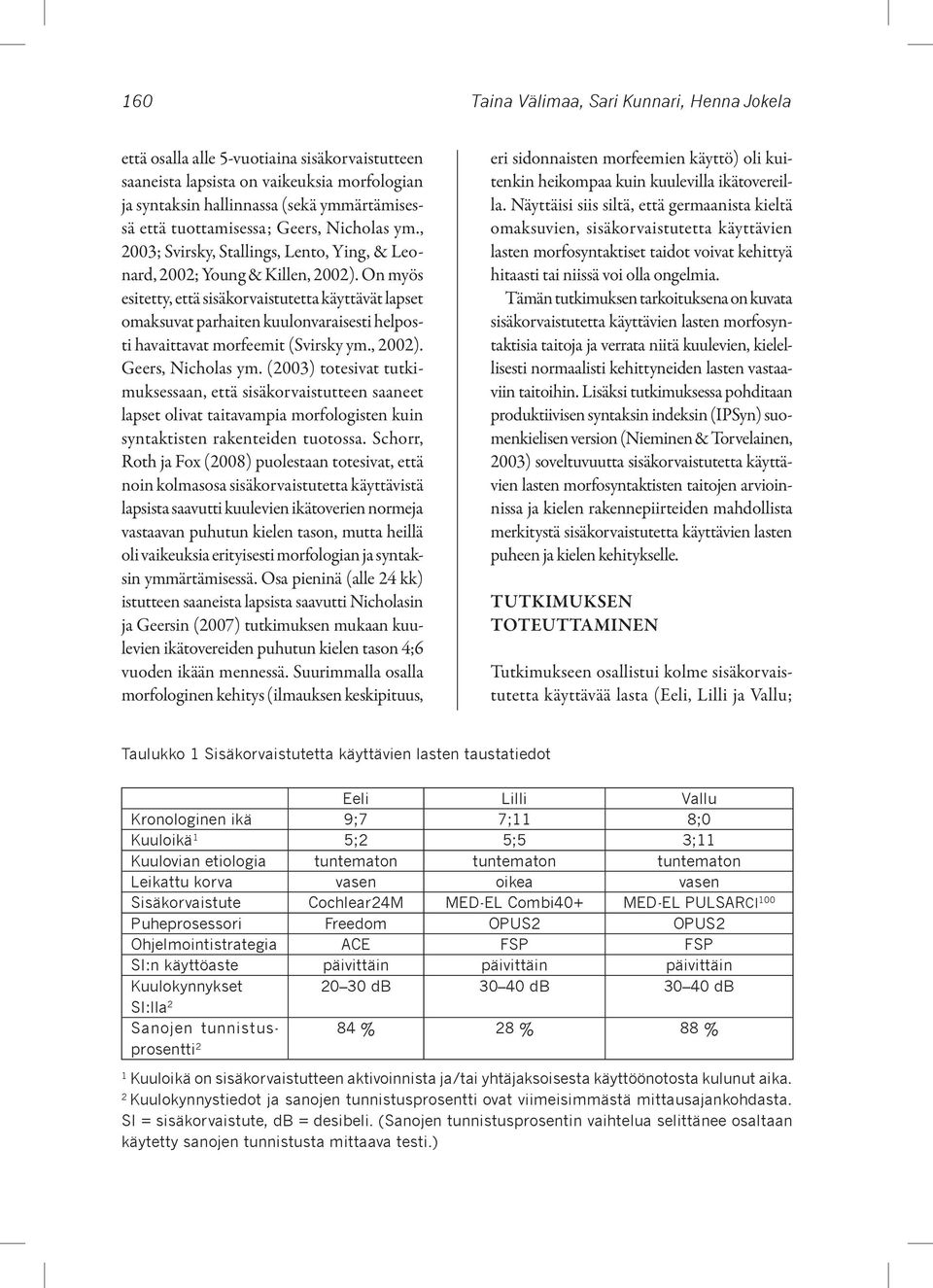 On myös esitetty, että sisäkorvaistutetta käyttävät lapset omaksuvat parhaiten kuulonvaraisesti helposti havaittavat morfeemit (Svirsky ym., 2002). Geers, Nicholas ym.