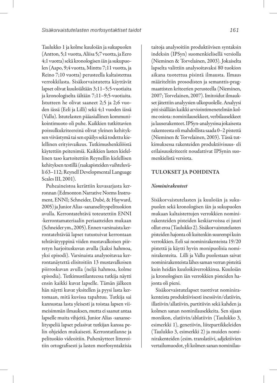 Sisäkorvaistutetta käyttävät lapset olivat kuuloiältään 3;11 5;5-vuotiaita ja kronologiselta iältään 7;11 9;5-vuotiaita.