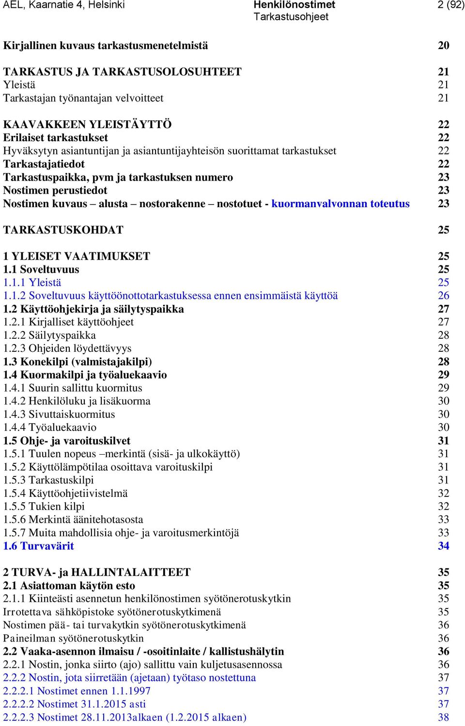 perustiedot 23 Nostimen kuvaus alusta nostorakenne nostotuet - kuormanvalvonnan toteutus 23 TARKASTUSKOHDAT 25 1 YLEISET VAATIMUKSET 25 1.1 Soveltuvuus 25 1.1.1 Yleistä 25 1.1.2 Soveltuvuus käyttöönottotarkastuksessa ennen ensimmäistä käyttöä 26 1.