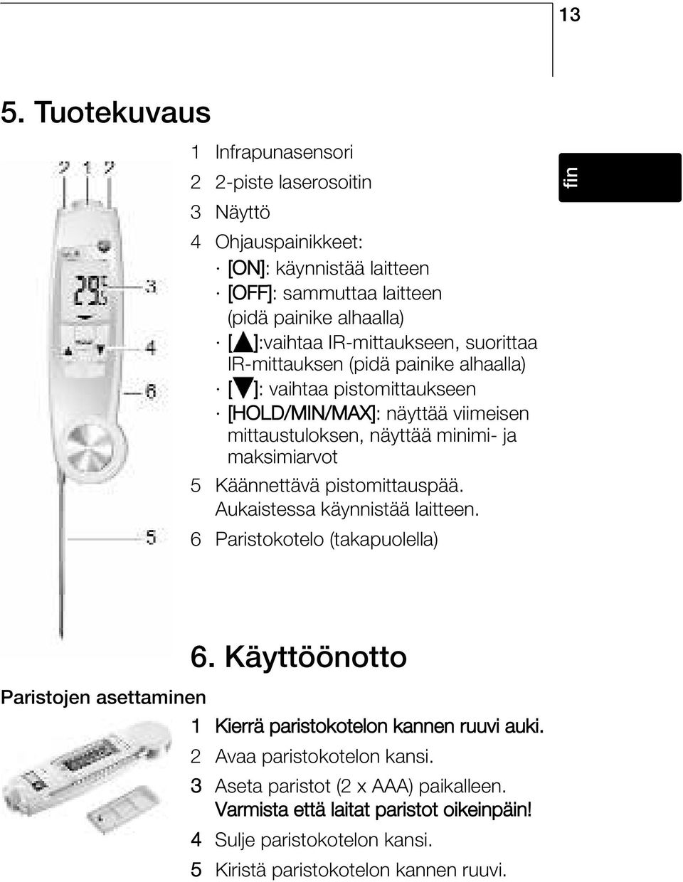 Käännettävä pistomittauspää. Aukaistessa käynnistää laitteen. 6 Paristokotelo (takapuolella)???? nl sv pt it es fr fin de Paristojen asettaminen 6.