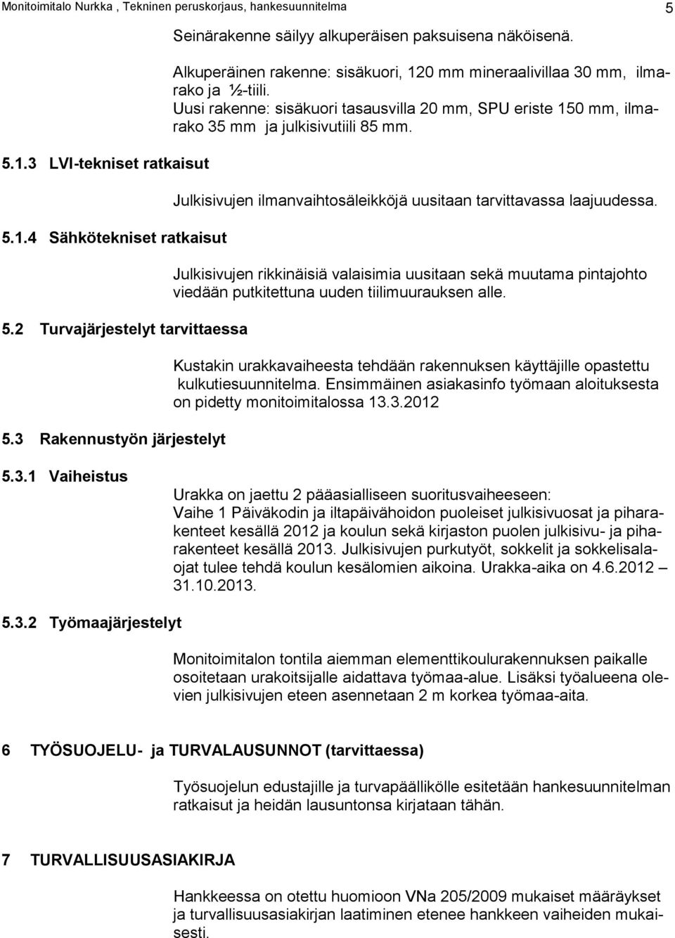 Uusi rakenne: sisäkuori tasausvilla 20 mm, SPU eriste 150 mm, ilmarako 35 mm ja julkisivutiili 85 mm. Julkisivujen ilmanvaihtosäleikköjä uusitaan tarvittavassa laajuudessa.