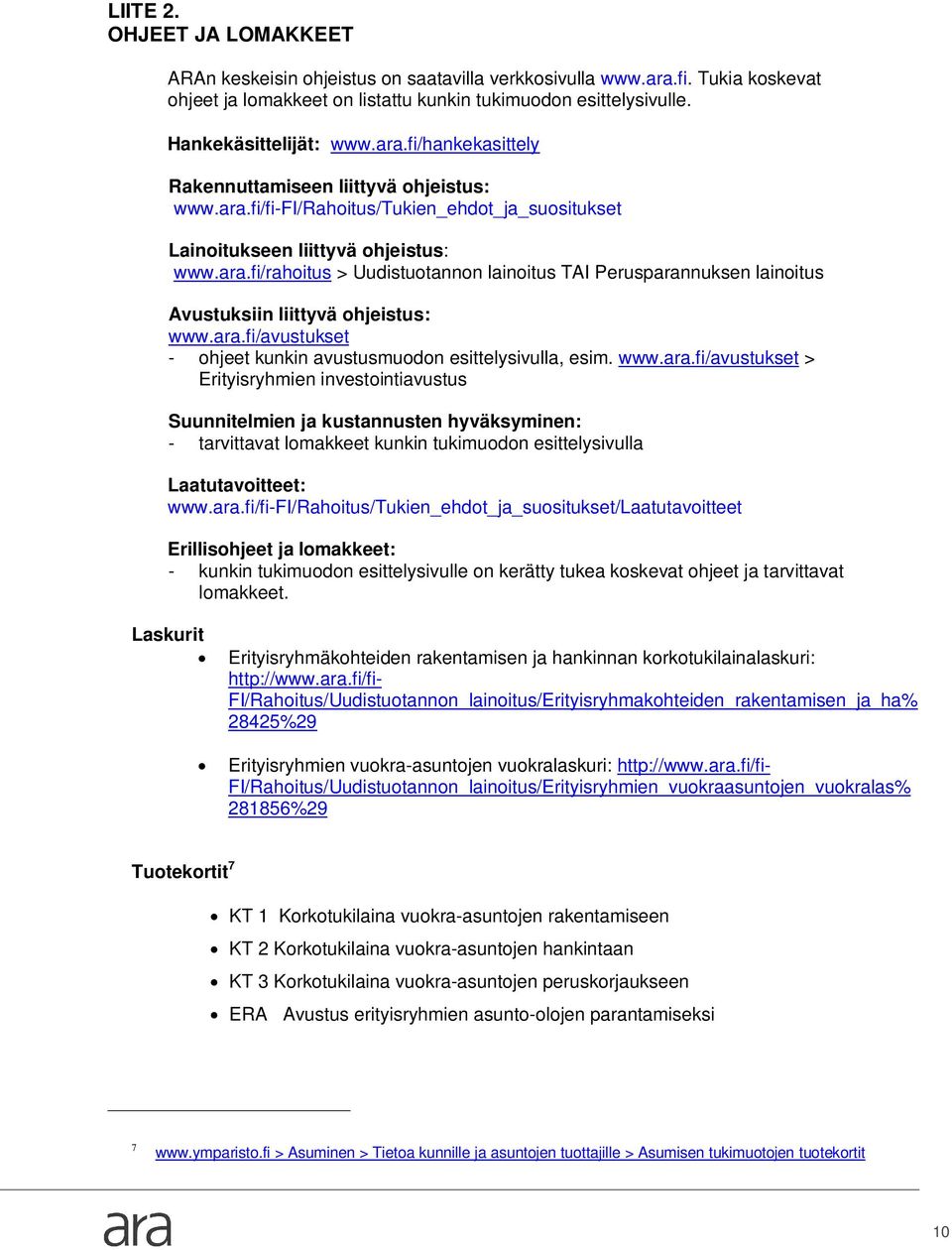 ara.fi/avustukset - ohjeet kunkin avustusmuodon esittelysivulla, esim. www.ara.fi/avustukset > Erityisryhmien investointiavustus Suunnitelmien ja kustannusten hyväksyminen: - tarvittavat lomakkeet kunkin tukimuodon esittelysivulla Laatutavoitteet: www.