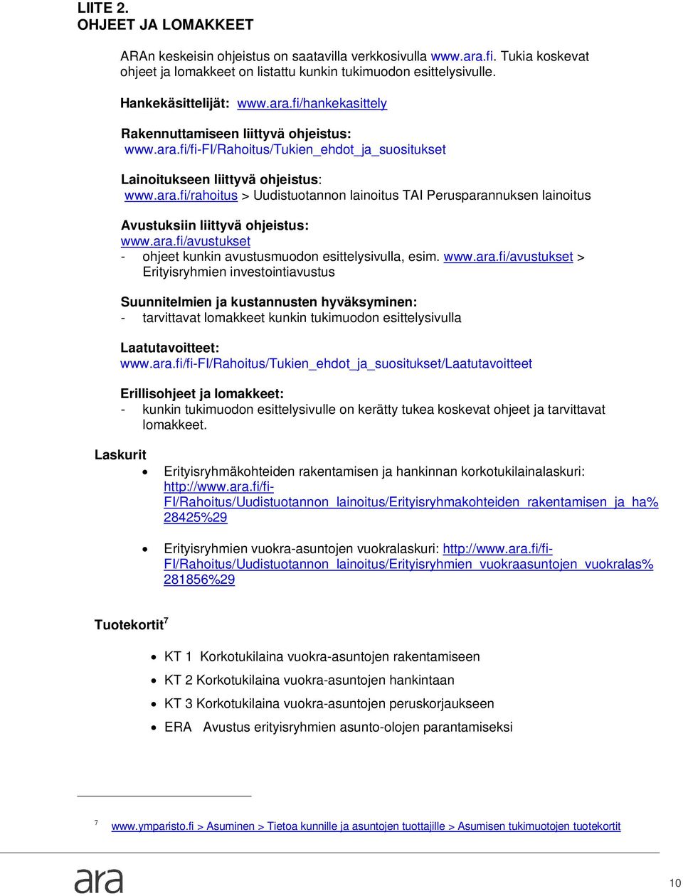 ara.fi/avustukset - ohjeet kunkin avustusmuodon esittelysivulla, esim. www.ara.fi/avustukset > Erityisryhmien investointiavustus Suunnitelmien ja kustannusten hyväksyminen: - tarvittavat lomakkeet kunkin tukimuodon esittelysivulla Laatutavoitteet: www.