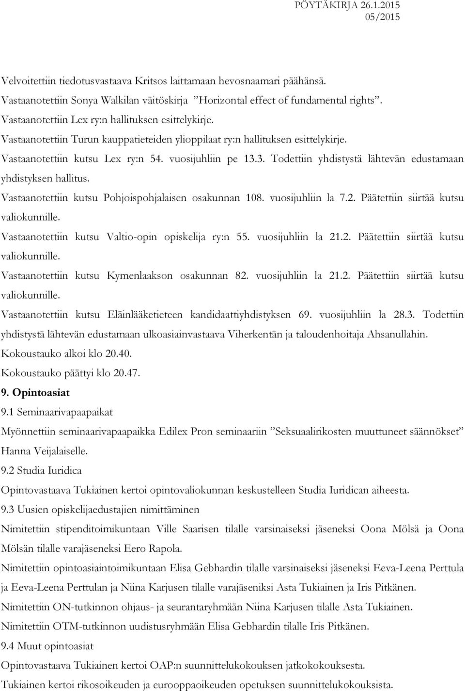 3. Todettiin yhdistystä lähtevän edustamaan yhdistyksen hallitus. Vastaanotettiin kutsu Pohjoispohjalaisen osakunnan 108. vuosijuhliin la 7.2. Päätettiin siirtää kutsu valiokunnille.