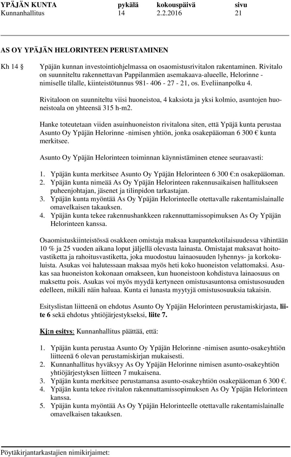 Rivitaloon on suunniteltu viisi huoneistoa, 4 kaksiota ja yksi kolmio, asuntojen huoneistoala on yhteensä 315 h-m2.