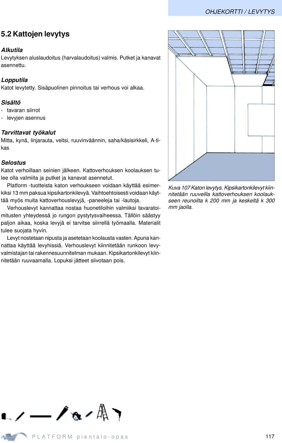 Sisältö - tavaran siirrot - levyjen asennus Tarvittavat työkalut Mitta, kynä, linjarauta, veitsi, ruuvinväännin, saha/käsisirkkeli, A-tikas Selostus Katot verhoillaan seinien jälkeen.