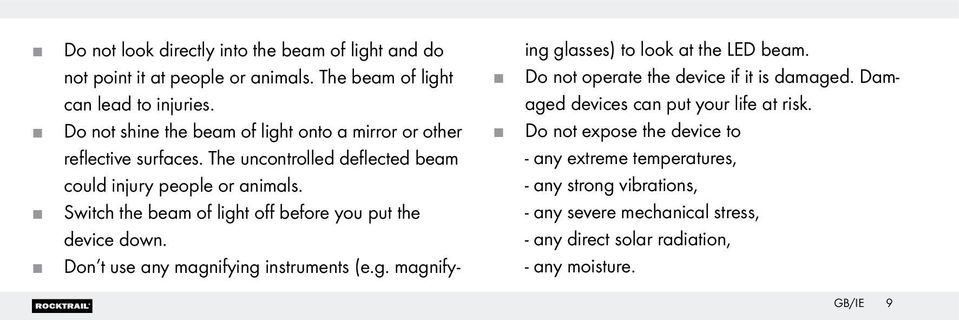Switch the beam of light off before you put the device down. Don t use any magnifying instruments (e.g. magnifying glasses) to look at the LED beam.