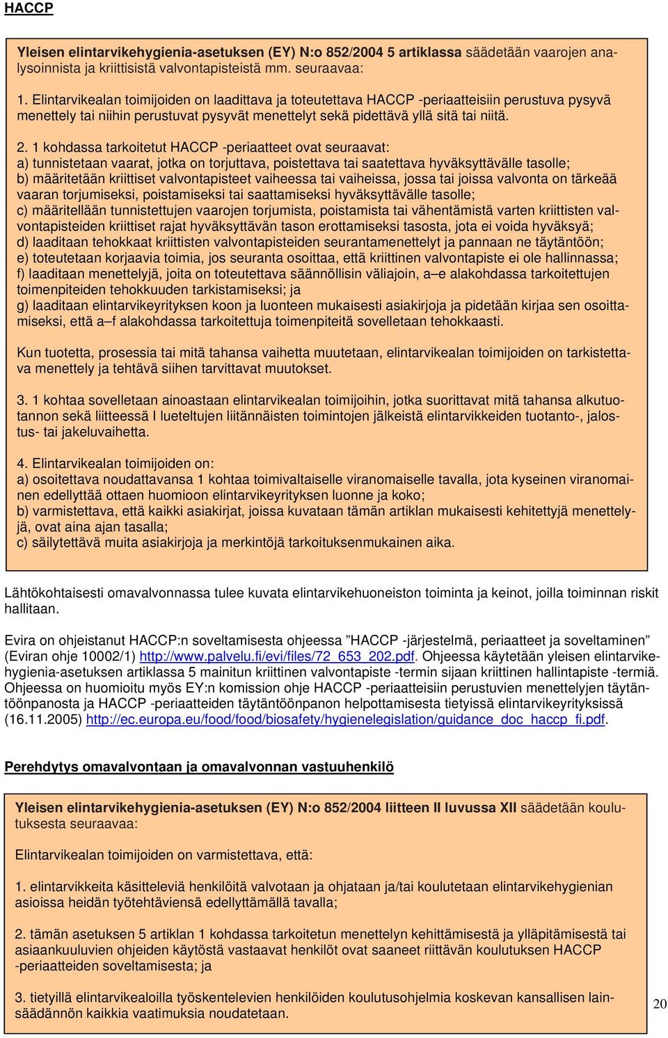 1 kohdassa tarkoitetut HACCP -periaatteet ovat seuraavat: a) tunnistetaan vaarat, jotka on torjuttava, poistettava tai saatettava hyväksyttävälle tasolle; b) määritetään kriittiset valvontapisteet