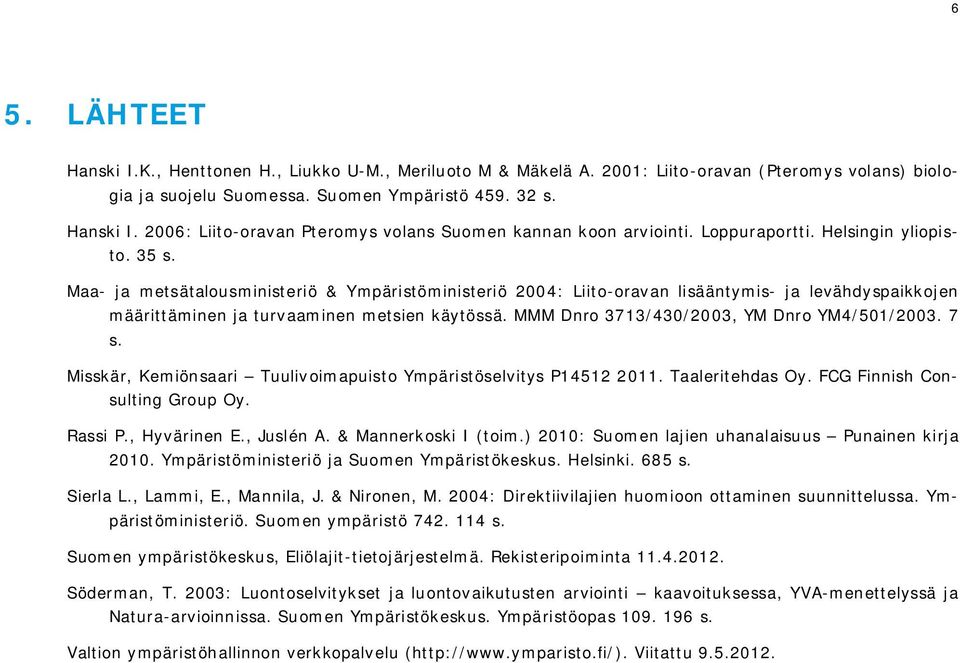 MMM Dnro 3713/430/2003, YM Dnro YM4/501/2003. 7 s. Misskär, Kemiönsaari Tuulivoimapuisto Ympäristöselvitys P14512 2011. Taaleritehdas Oy. FCG Finnish Consulting Group Oy. Rassi P., Hyvärinen E.