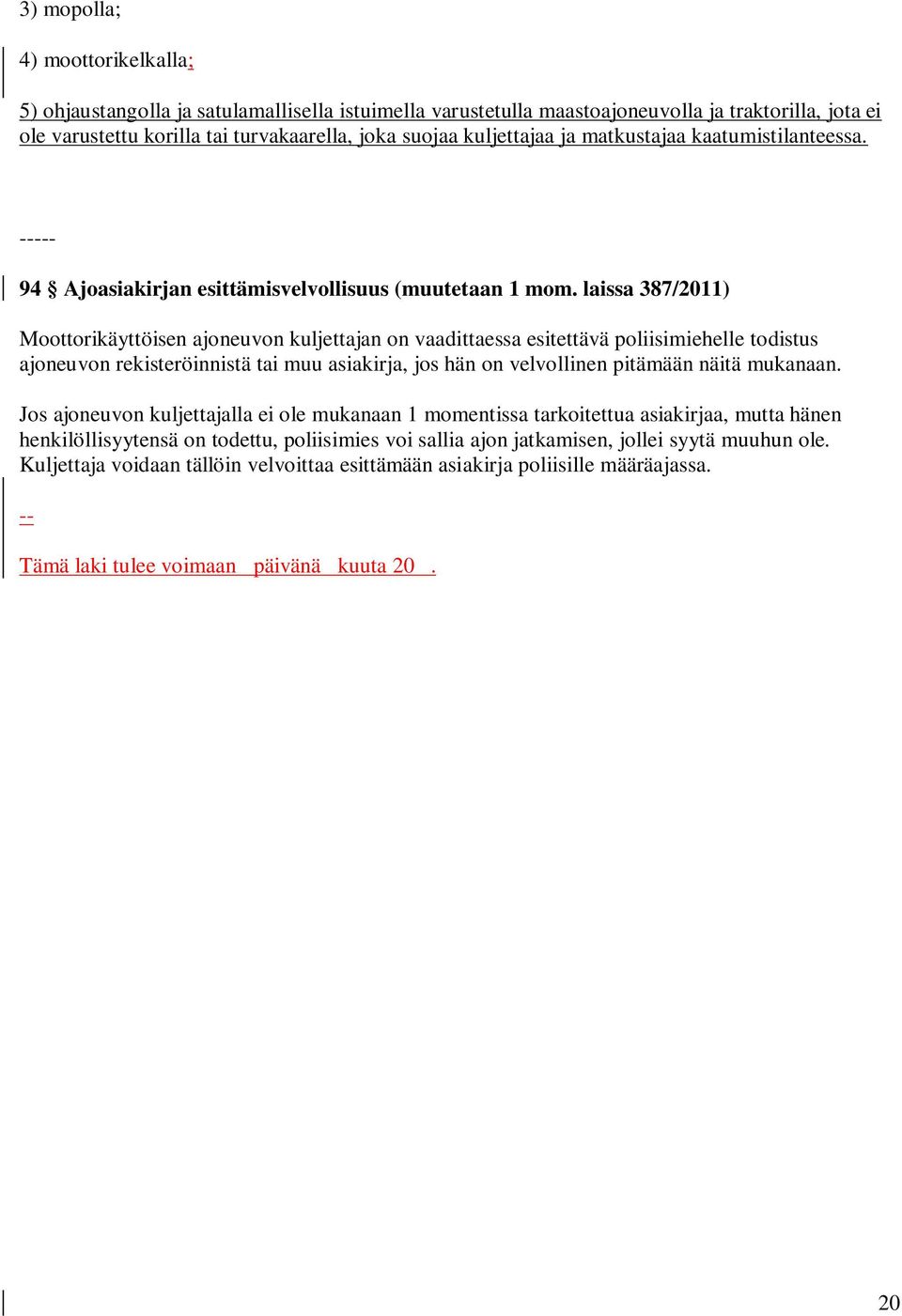 laissa 387/2011) Moottorikäyttöisen ajoneuvon kuljettajan on vaadittaessa esitettävä poliisimiehelle todistus ajoneuvon rekisteröinnistä tai muu asiakirja, jos hän on velvollinen pitämään näitä