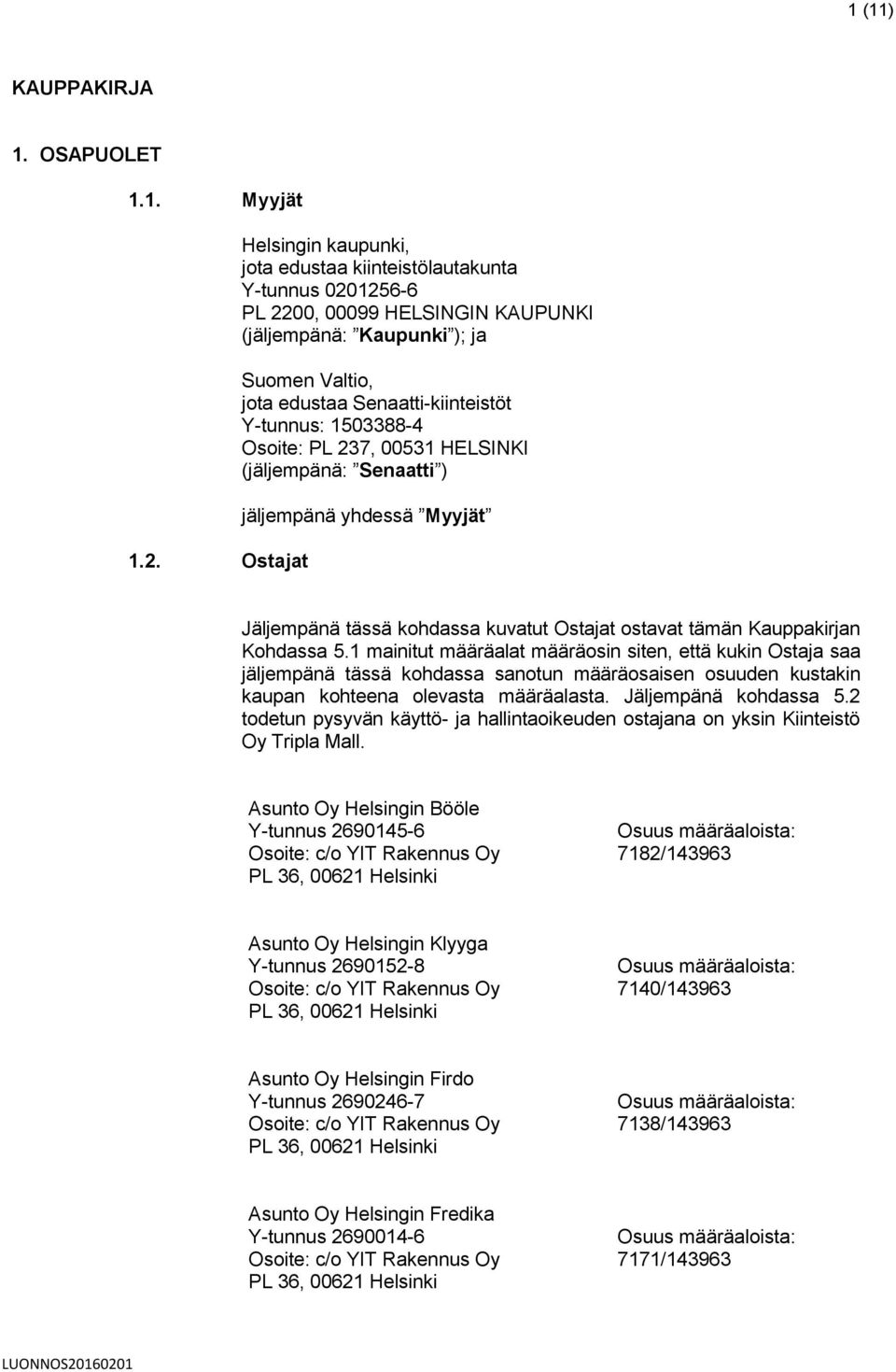 Y-tunnus: 1503388-4 Osoite: PL 237, 00531 HELSINKI (jäljempänä: Senaatti ) jäljempänä yhdessä Myyjät Jäljempänä tässä kohdassa kuvatut Ostajat ostavat tämän Kauppakirjan Kohdassa 5.
