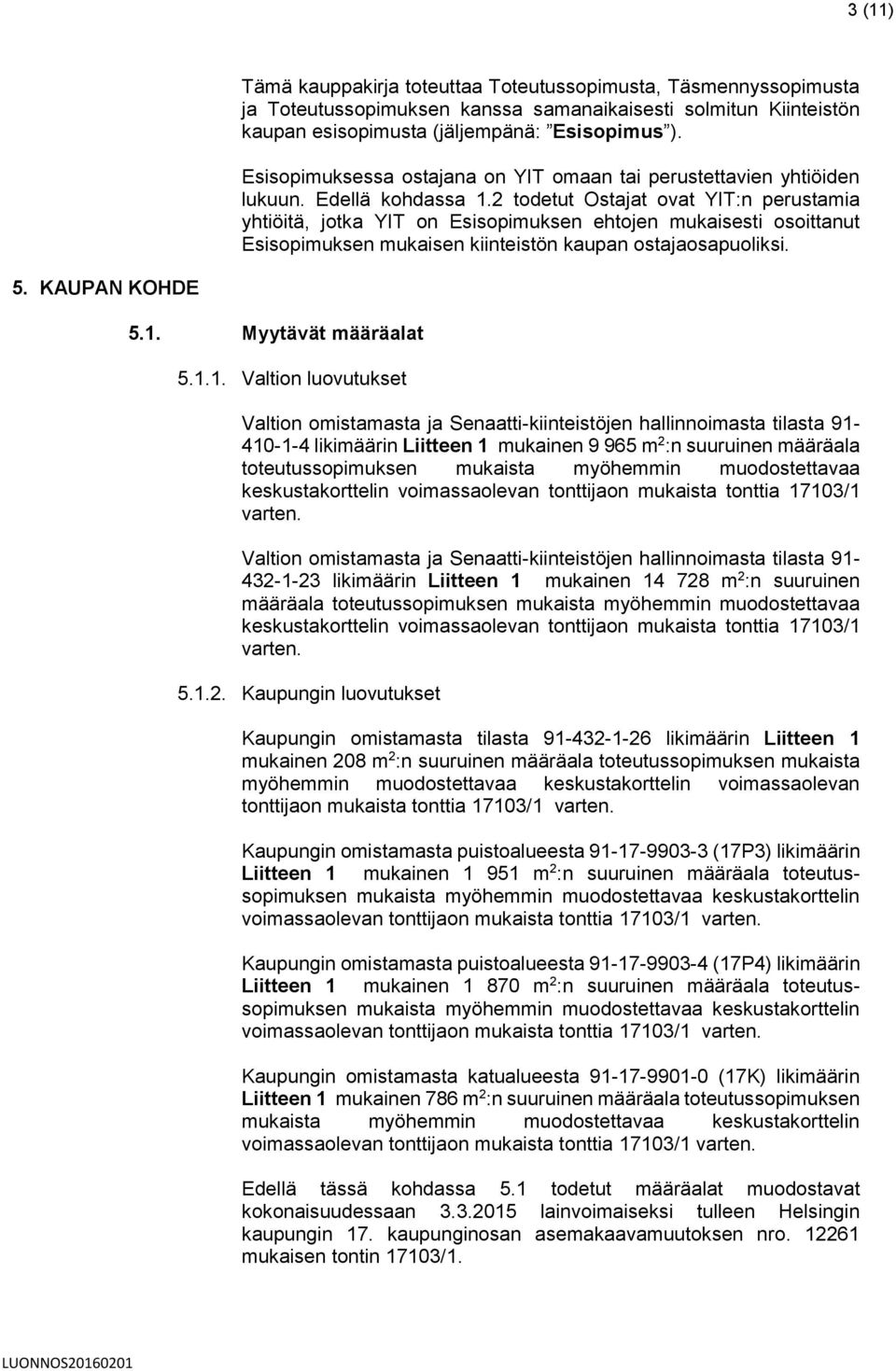 2 todetut Ostajat ovat YIT:n perustamia yhtiöitä, jotka YIT on Esisopimuksen ehtojen mukaisesti osoittanut Esisopimuksen mukaisen kiinteistön kaupan ostajaosapuoliksi. 5. KAUPAN KOHDE 5.1.