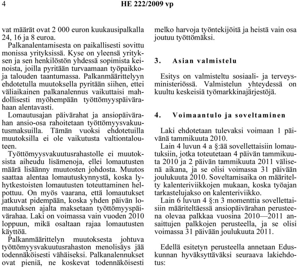 Palkanmäärittelyyn ehdotetulla muutoksella pyritään siihen, ettei väliaikainen palkanalennus vaikuttaisi mahdollisesti myöhempään työttömyyspäivärahaan alentavasti.