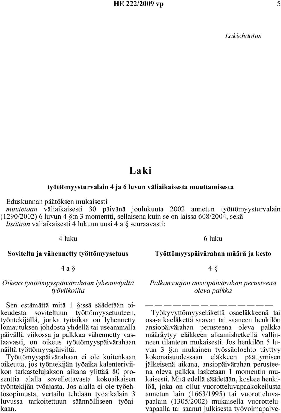 työttömyysetuus 4 a Oikeus työttömyyspäivärahaan lyhennetyiltä työviikoilta Sen estämättä mitä 1 :ssä säädetään oikeudesta soviteltuun työttömyysetuuteen, työntekijällä, jonka työaikaa on lyhennetty