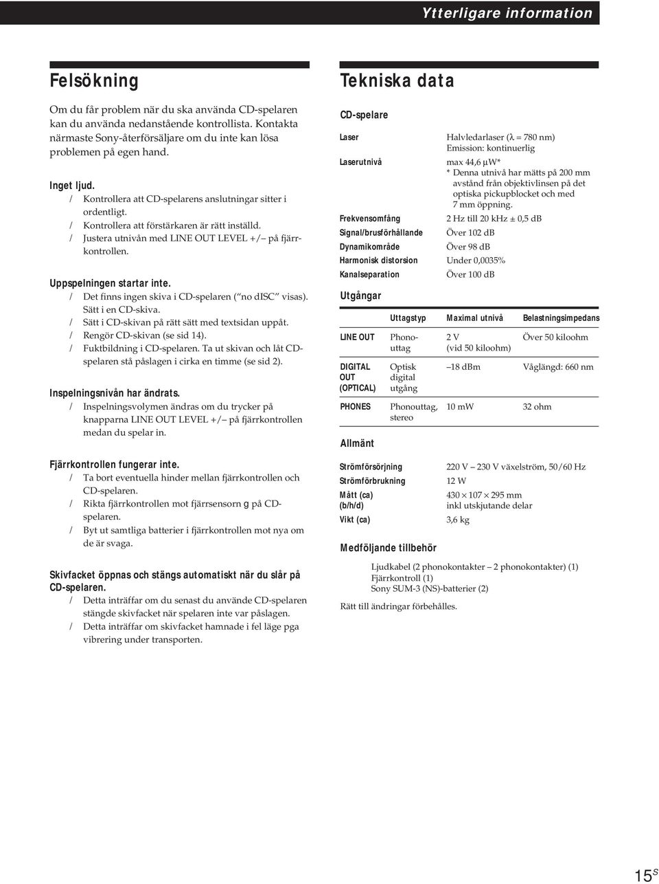 / Kontrollera att förstärkaren är rätt inställd. / Justera utnivån med LINE OUT LEVEL +/ på fjärrkontrollen. Uppspelningen startar inte. / Det finns ingen skiva i CD-spelaren ( no disc visas).