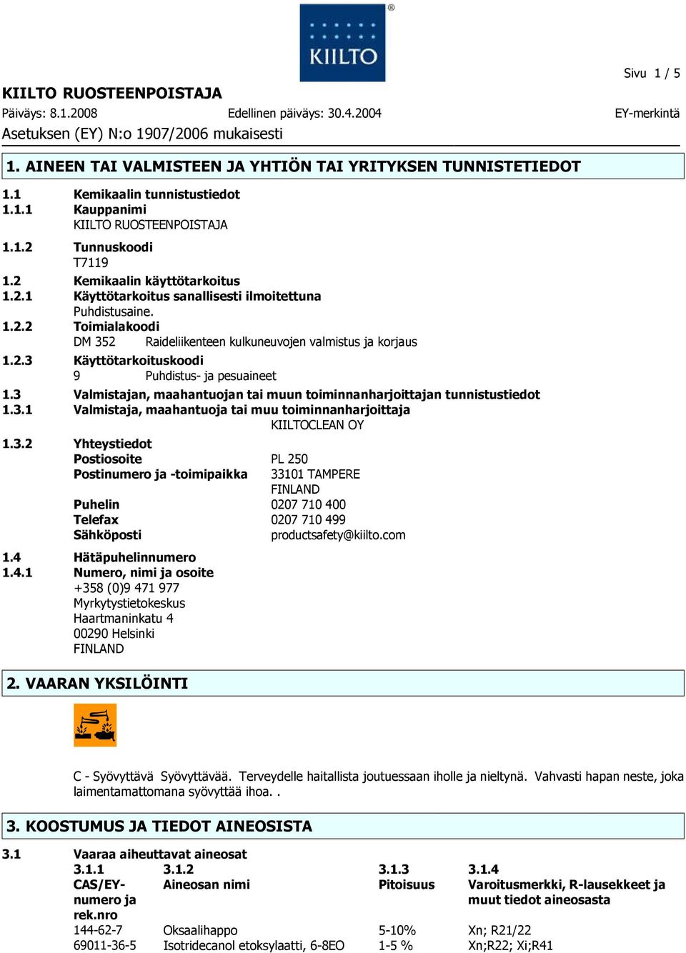 3 Valmistajan, maahantuojan tai muun toiminnanharjoittajan tunnistustiedot 1.3.1 Valmistaja, maahantuoja tai muu toiminnanharjoittaja KIILTOCLEAN OY 1.3.2 Yhteystiedot Postiosoite PL 250 Postinumero ja toimipaikka 33101 TAMPERE FINLAND Puhelin 0207 710 400 Telefax 0207 710 499 Sähköposti productsafety@kiilto.