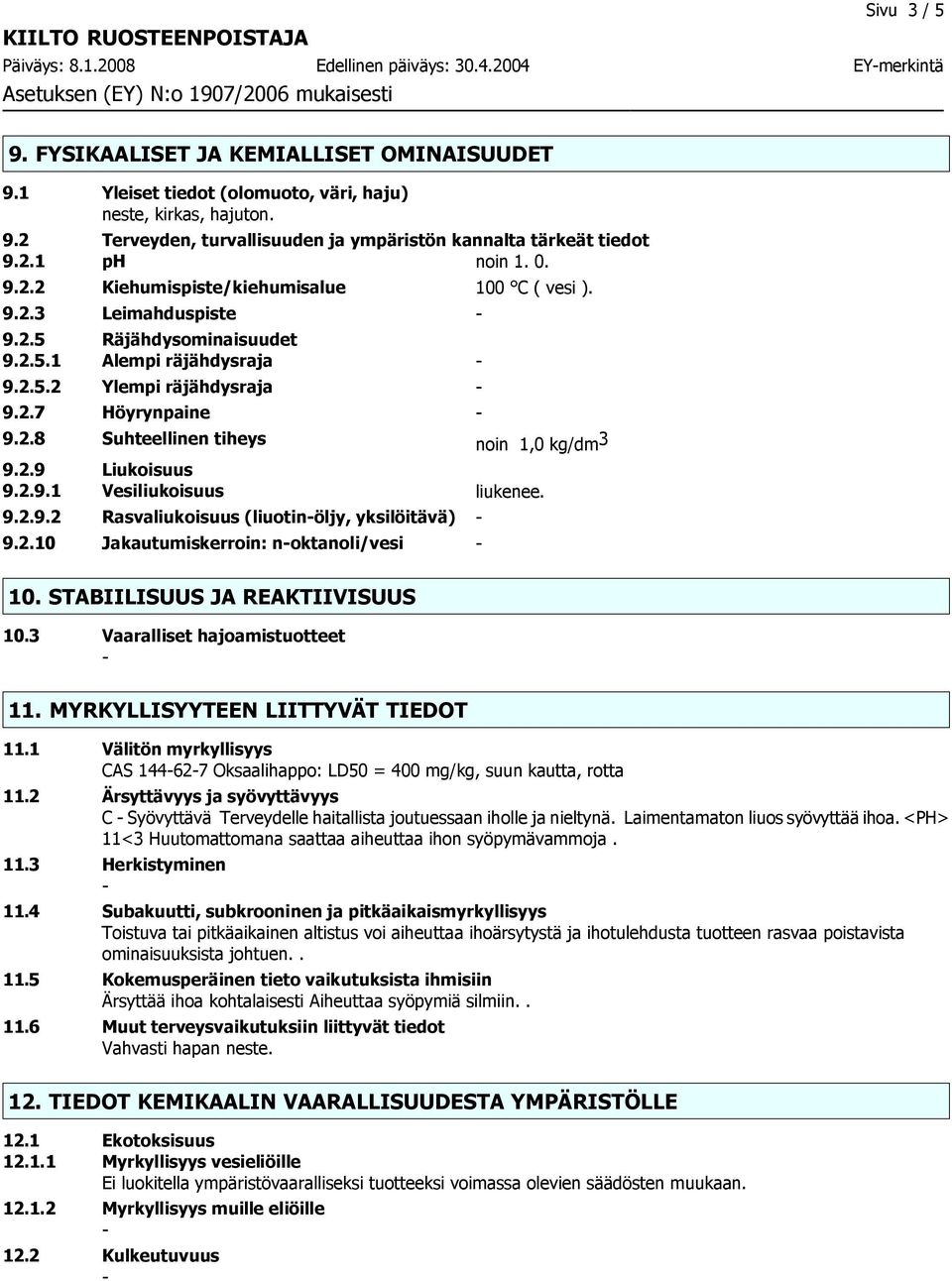 2.9 Liukoisuus 9.2.9.1 Vesiliukoisuus liukenee. 9.2.9.2 Rasvaliukoisuus (liuotinöljy, yksilöitävä) 9.2.10 Jakautumiskerroin: noktanoli/vesi 10. STABIILISUUS JA REAKTIIVISUUS 10.