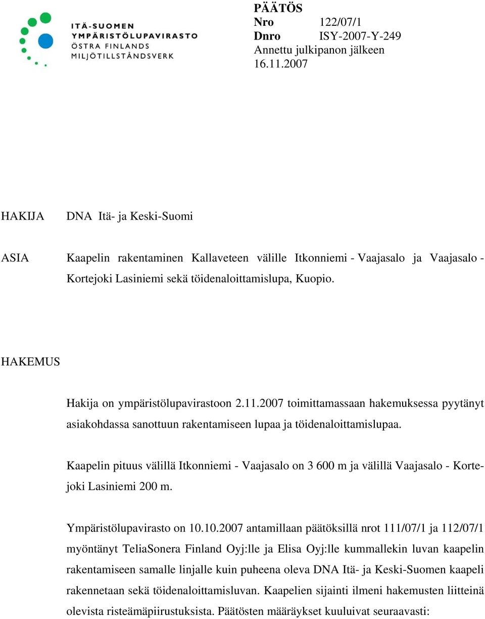 HAKEMUS Hakija on ympäristölupavirastoon 2.11.2007 toimittamassaan hakemuksessa pyytänyt asiakohdassa sanottuun rakentamiseen lupaa ja töidenaloittamislupaa.