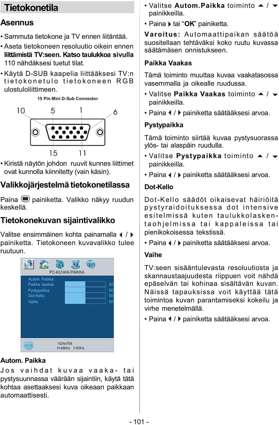 15 Pin Mini D-Sub Connector Kiristä näytön johdon ruuvit kunnes liittimet ovat kunnolla kiinnitetty (vain käsin). Valikkojärjestelmä tietokonetilassa Paina painiketta. Valikko näkyy ruudun keskellä.