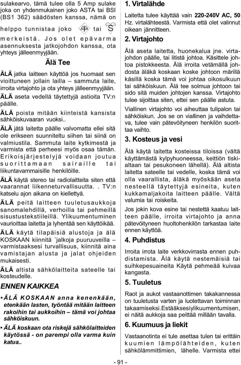 Älä Tee ÄLÄ jatka laitteen käyttöä jos huomaat sen vioittuneen jollain lailla sammuta laite, irroita virtajohto ja ota yhteys jälleenmyyjään. ÄLÄ aseta vedellä täytettyjä astioita TV:n päälle.