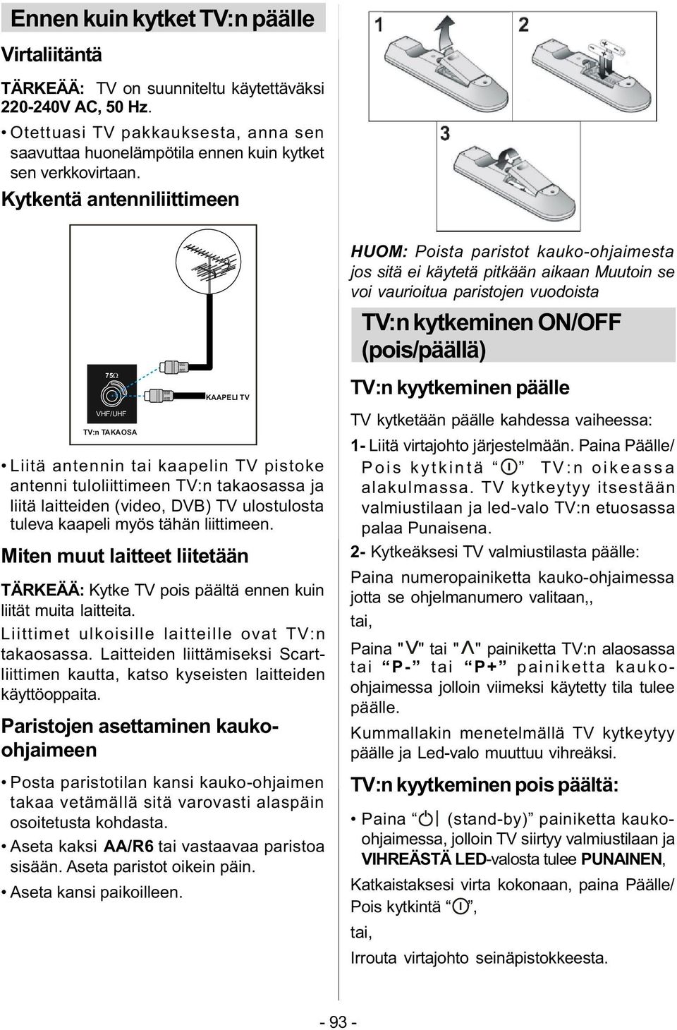 Kytkentä antenniliittimeen 75 VHF/UHF TV:n TAKAOSA KAAPELI TV Liitä antennin tai kaapelin TV pistoke antenni tuloliittimeen TV:n takaosassa ja liitä laitteiden (video, DVB) TV ulostulosta tuleva