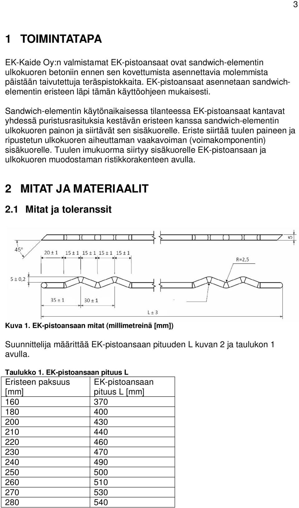 Sandwich-elementin käytönaikaisessa tilanteessa EK-pistoansaat kantavat yhdessä puristusrasituksia kestävän eristeen kanssa sandwich-elementin ulkokuoren painon ja siirtävät sen sisäkuorelle.