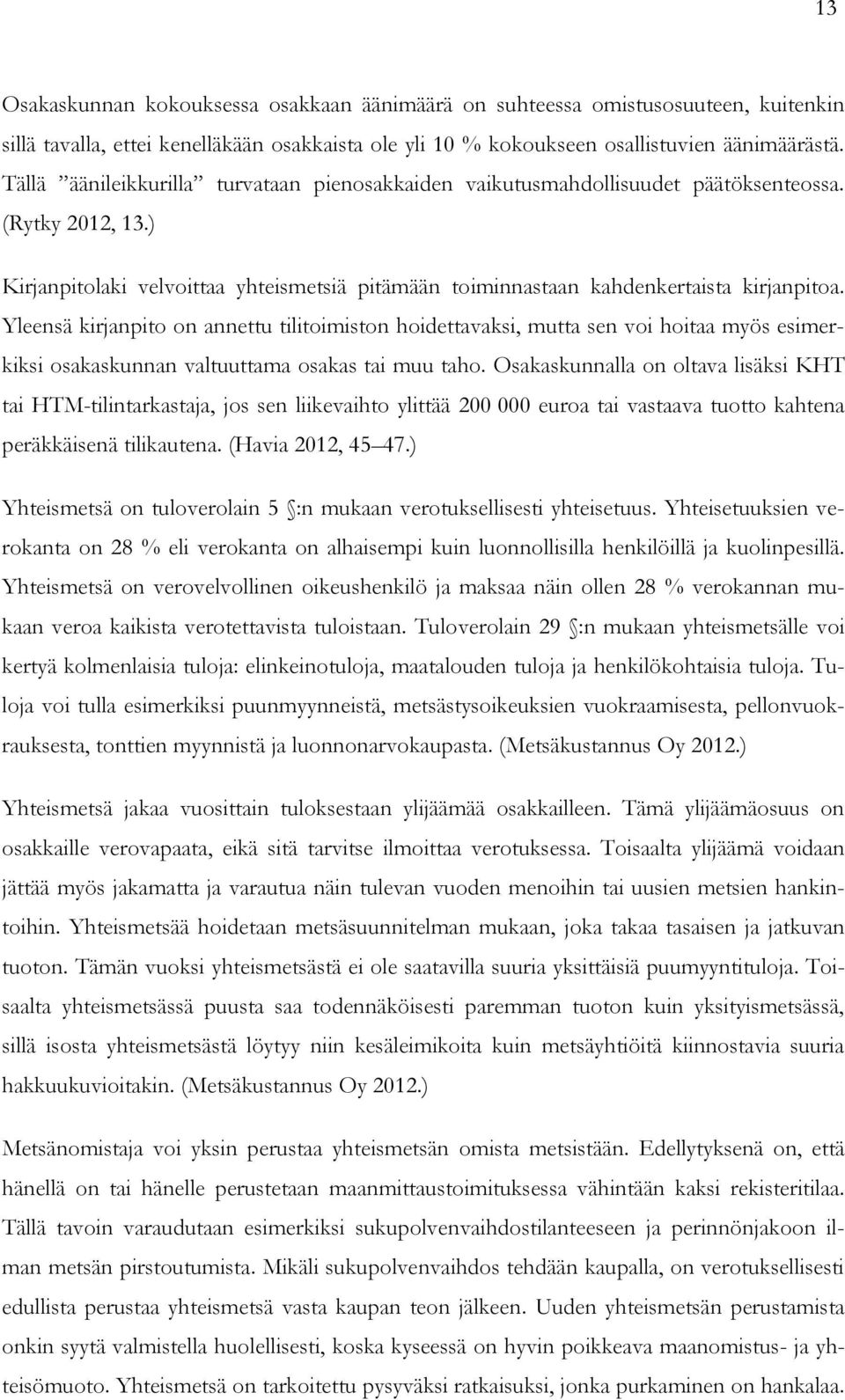 Yleensä kirjanpito on annettu tilitoimiston hoidettavaksi, mutta sen voi hoitaa myös esimerkiksi osakaskunnan valtuuttama osakas tai muu taho.