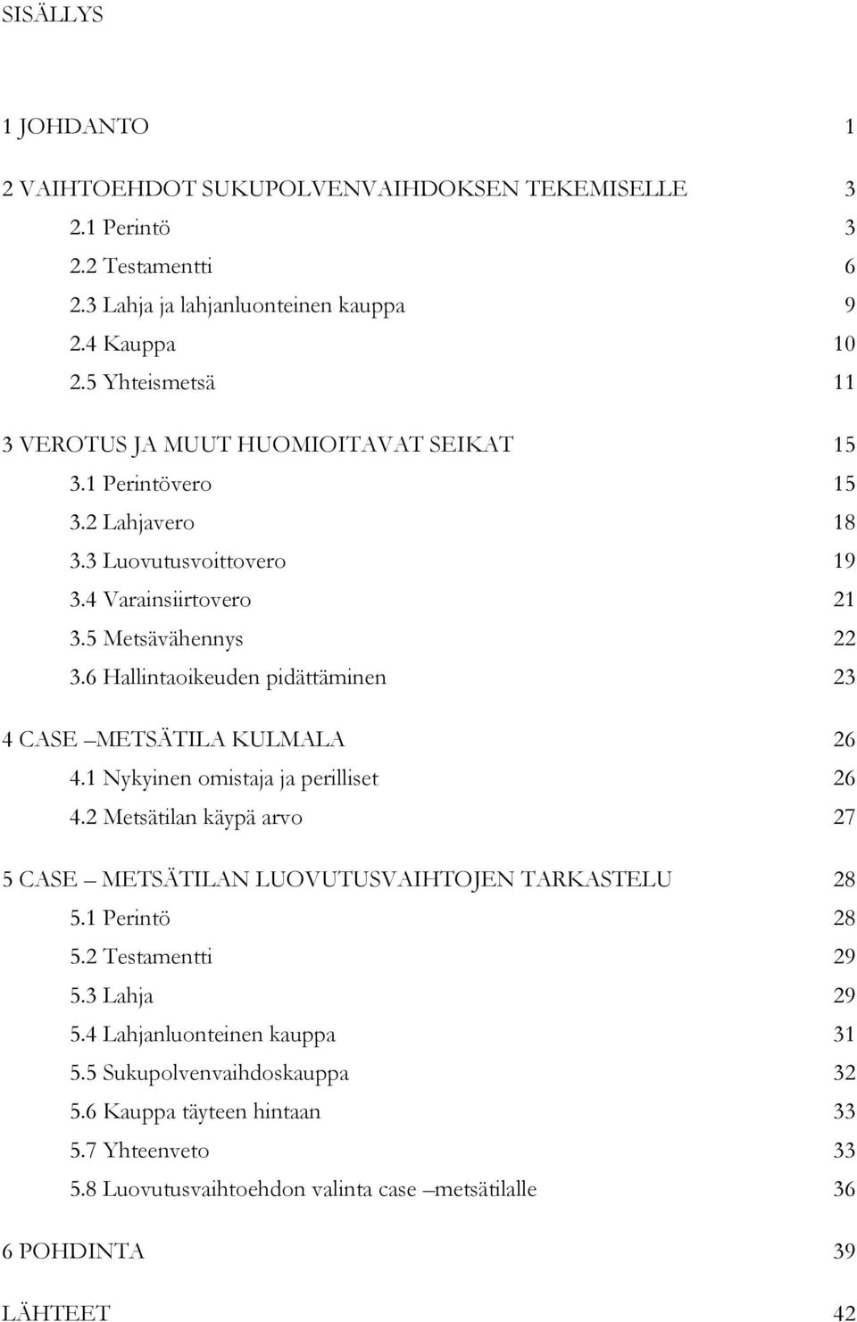 6 Hallintaoikeuden pidättäminen 23 4 CASE METSÄTILA KULMALA 26 4.1 Nykyinen omistaja ja perilliset 26 4.2 Metsätilan käypä arvo 27 5 CASE METSÄTILAN LUOVUTUSVAIHTOJEN TARKASTELU 28 5.