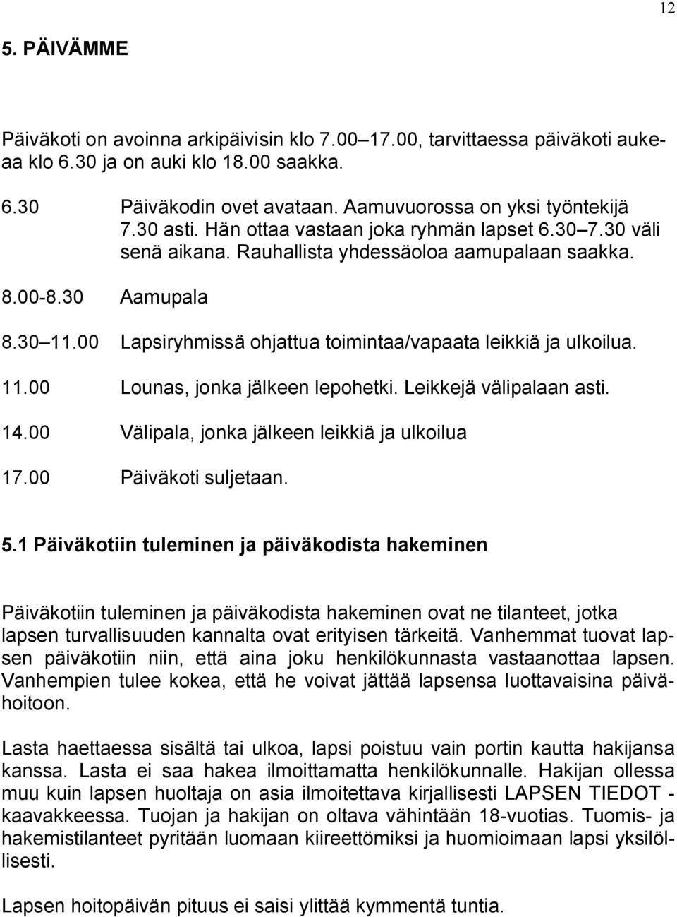 00 Lapsiryhmissä ohjattua toimintaa/vapaata leikkiä ja ulkoilua. 11.00 Lounas, jonka jälkeen lepohetki. Leikkejä välipalaan asti. 14.00 Välipala, jonka jälkeen leikkiä ja ulkoilua 17.