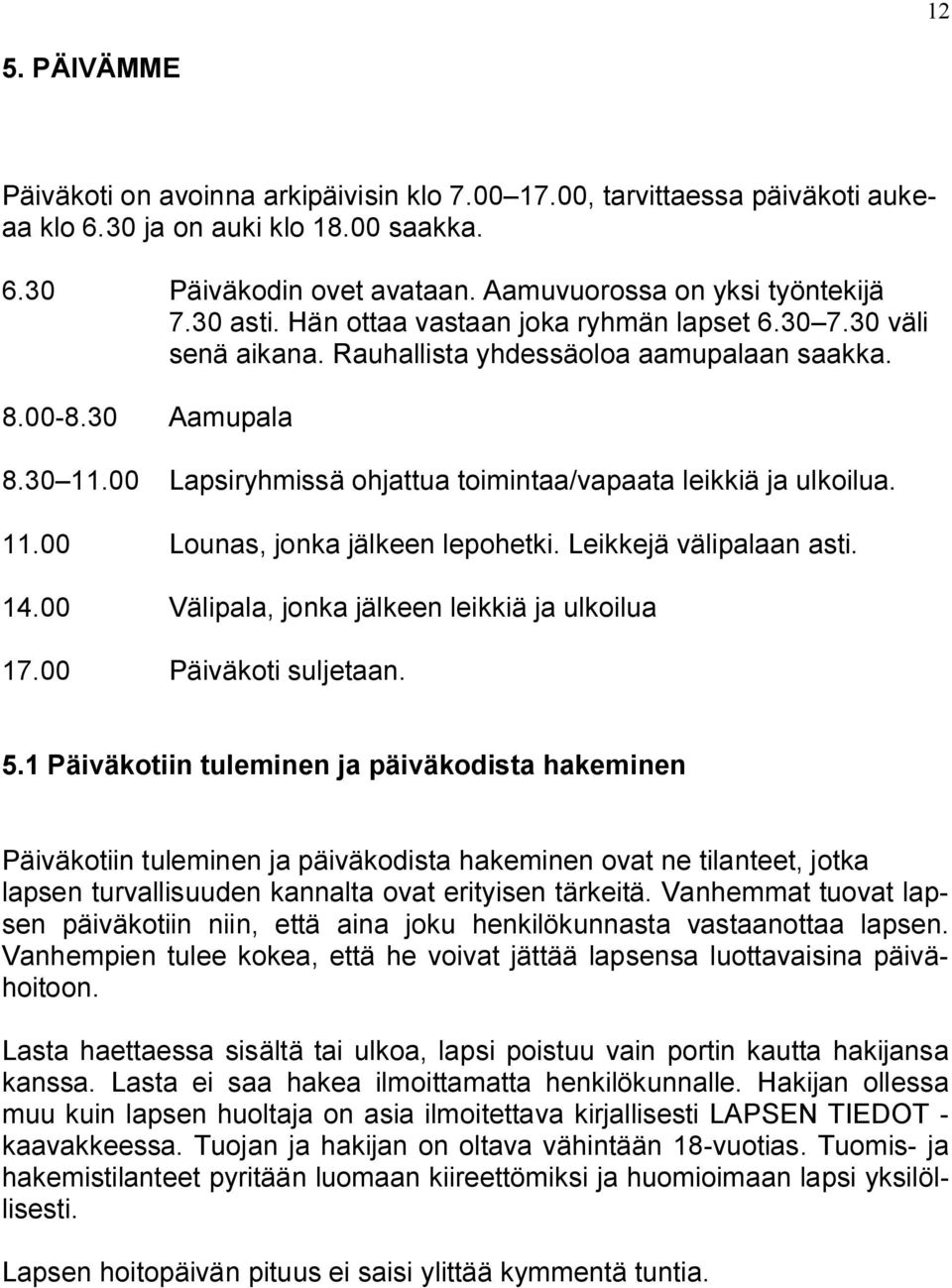 00 Lapsiryhmissä ohjattua toimintaa/vapaata leikkiä ja ulkoilua. 11.00 Lounas, jonka jälkeen lepohetki. Leikkejä välipalaan asti. 14.00 Välipala, jonka jälkeen leikkiä ja ulkoilua 17.