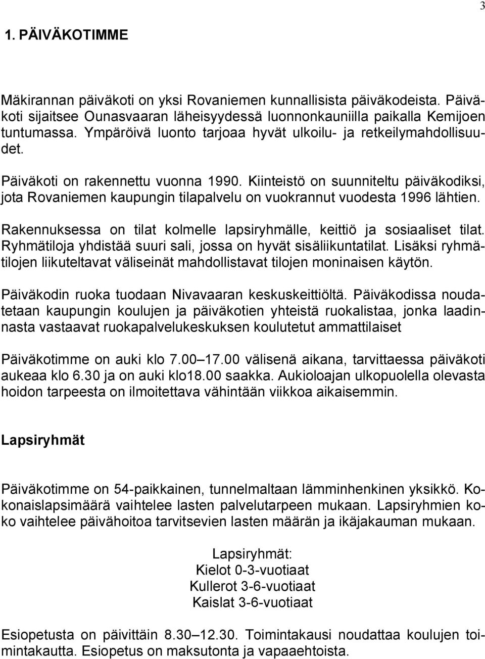 Kiinteistö on suunniteltu päiväkodiksi, jota Rovaniemen kaupungin tilapalvelu on vuokrannut vuodesta 1996 lähtien. Rakennuksessa on tilat kolmelle lapsiryhmälle, keittiö ja sosiaaliset tilat.