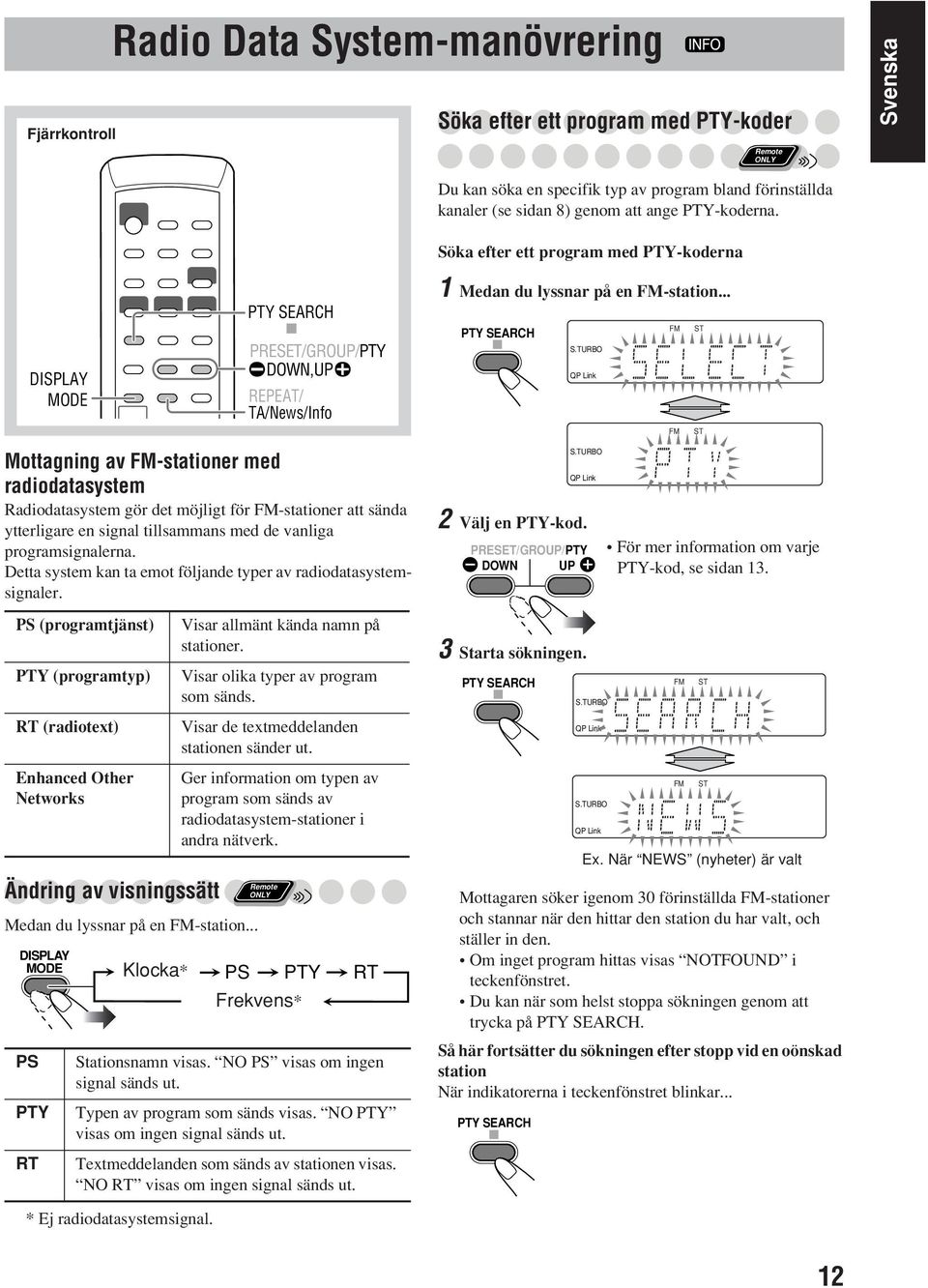 .. PTY SEARCH FM FM ST ST Mottagning av FM-stationer med radiodatasystem Radiodatasystem gör det möjligt för FM-stationer att sända ytterligare en signal tillsammans med de vanliga programsignalerna.