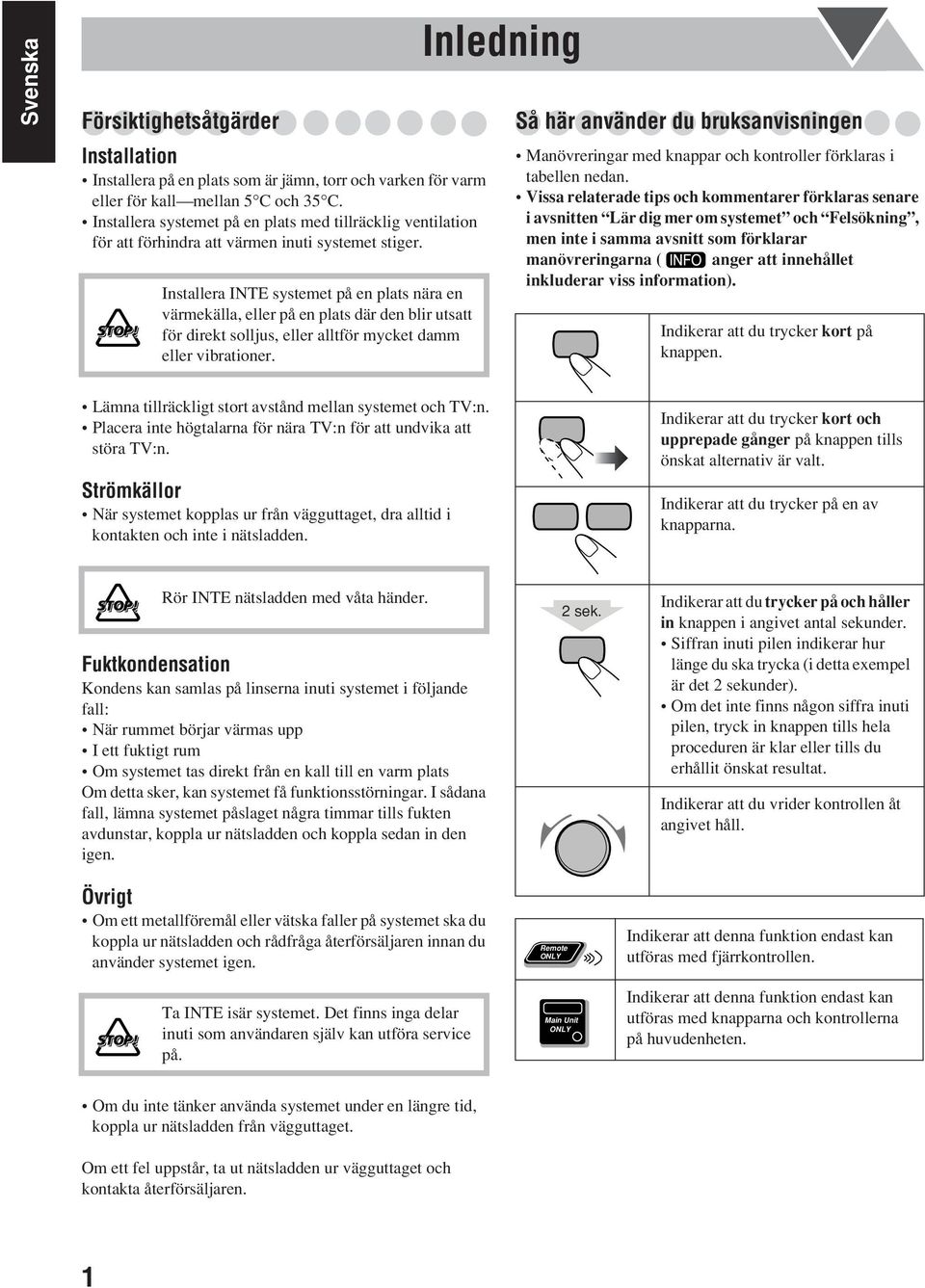 Installera INTE systemet på en plats nära en värmekälla, eller på en plats där den blir utsatt för direkt solljus, eller alltför mycket damm eller vibrationer.