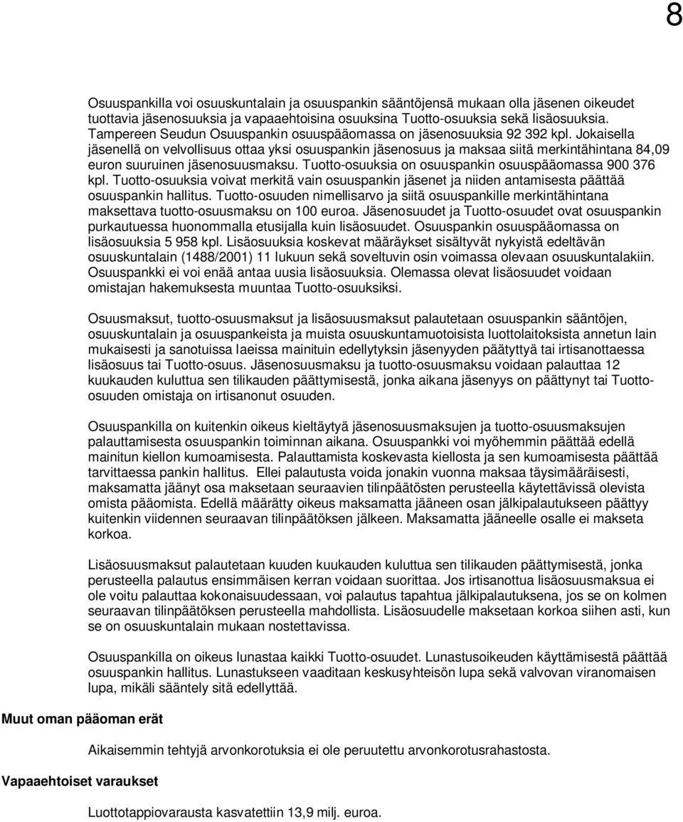 Jokaisella jäsenellä on velvollisuus ottaa yksi osuuspankin jäsenosuus ja maksaa siitä merkintähintana 84,09 euron suuruinen jäsenosuusmaksu. Tuotto-osuuksia on osuuspankin osuuspääomassa 900 376 kpl.