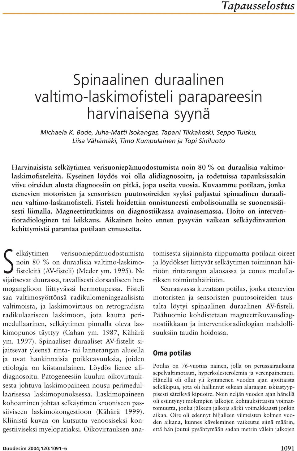 valtimolaskimofisteleitä. Kyseinen löydös voi olla alidiagnosoitu, ja todetuissa tapauksissakin viive oireiden alusta diagnoosiin on pitkä, jopa useita vuosia.